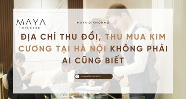 ĐỊA CHỈ THU ĐỔI, THU MUA KIM CƯƠNG TẠI HÀ NỘI KHÔNG PHẢI AI CŨNG BIẾT