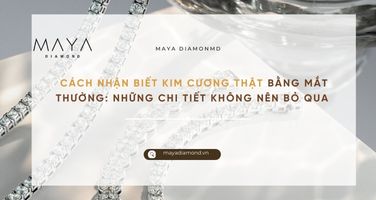CÁCH NHẬN BIẾT KIM CƯƠNG THẬT BẰNG MẮT THƯỜNG: NHỮNG CHI TIẾT KHÔNG NÊN BỎ QUA