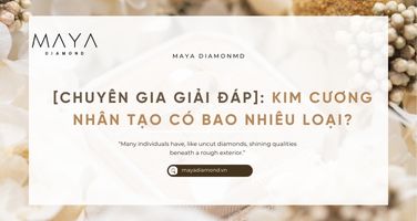 [CHUYÊN GIA GIẢI ĐÁP]: KIM CƯƠNG NHÂN TẠO CÓ BAO NHIÊU LOẠI?