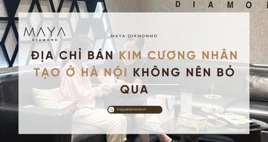 ĐỊA CHỈ BÁN KIM CƯƠNG NHÂN TẠO Ở HÀ NỘI KHÔNG NÊN BỎ QUA