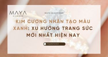 KIM CƯƠNG NHÂN TẠO MÀU XANH: XU HƯỚNG TRANG SỨC MỚI NHẤT HIÊN NAY