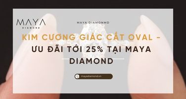 KIM CƯƠNG GIÁC CẮT OVAL - ƯU ĐÃI TỚI 25% TẠI MAYA DIAMOND