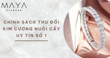 CHÍNH SÁCH THU ĐỔI KIM CƯƠNG NUÔI CẤY UY TÍN SỐ 1