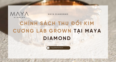 CHÍNH SÁCH THU ĐỔI KIM CƯƠNG LAB GROWND MAYA DIAMOND