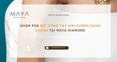 KHÁM PHÁ BST VÒNG TAY KIM CƯƠNG SANG CHẢNH TẠI MAYA DIAMOND