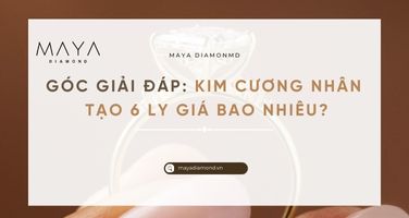 GÓC GIẢI ĐÁP: KIM CƯƠNG NHÂN TẠO 6 LY GIÁ BAO NHIÊU?