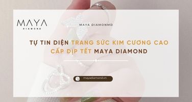 TỰ TIN DIỆN TRANG SỨC KIM CƯƠNG CAO CẤP DỊP TẾT MAYA DIAMOND