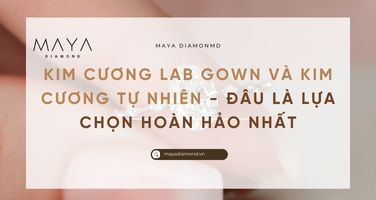 KIM CƯƠNG LAB GOWN VÀ KIM CƯƠNG TỰ NHIÊN - ĐÂU LÀ LỰA CHỌN HOÀN HẢO NHẤT