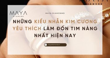 KIỂU NHẪN KIM CƯƠNG YÊU THÍCH LÀM ĐỐN TIM NÀNG NHẤT HIỆN NAY